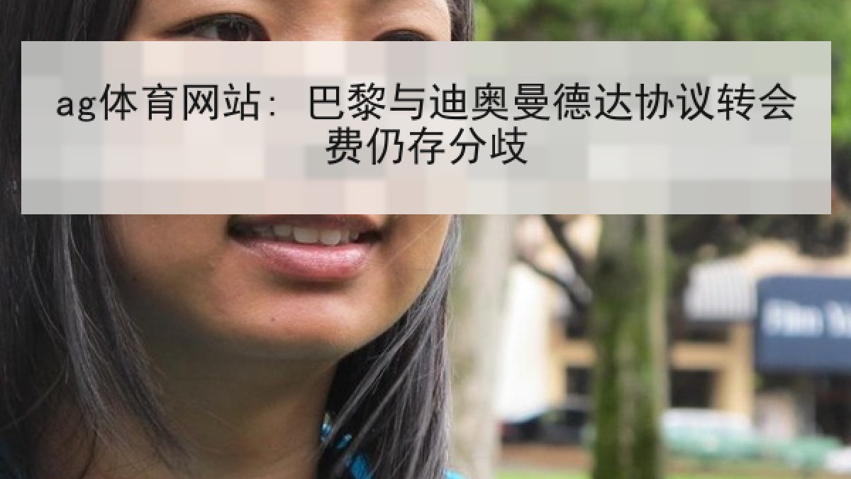 ag体育网站: 巴黎与迪奥曼德达协议转会费仍存分歧