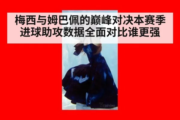 梅西与姆巴佩的巅峰对决本赛季进球助攻数据全面对比谁更强