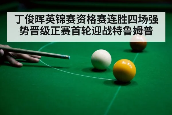 丁俊晖英锦赛资格赛连胜四场强势晋级正赛首轮迎战特鲁姆普