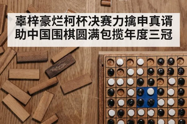辜梓豪烂柯杯决赛力擒申真谞助中国围棋圆满包揽年度三冠