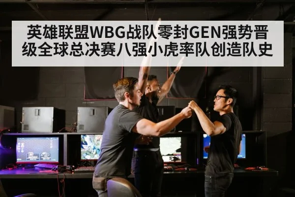 英雄联盟WBG战队零封GEN强势晋级全球总决赛八强小虎率队创造队史
