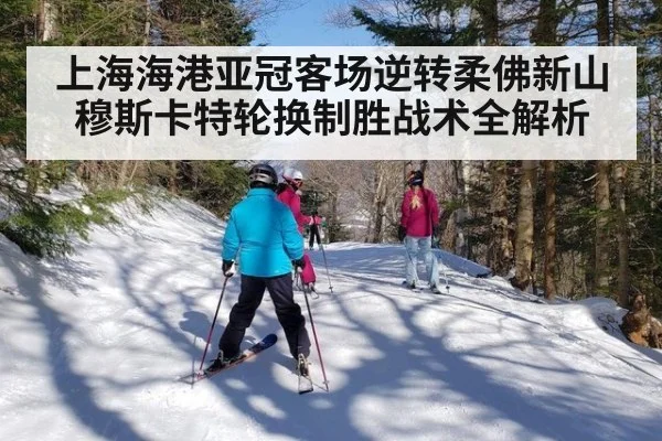 上海海港亚冠客场逆转柔佛新山穆斯卡特轮换制胜战术全解析